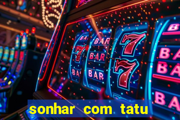 sonhar com tatu jogo do bicho